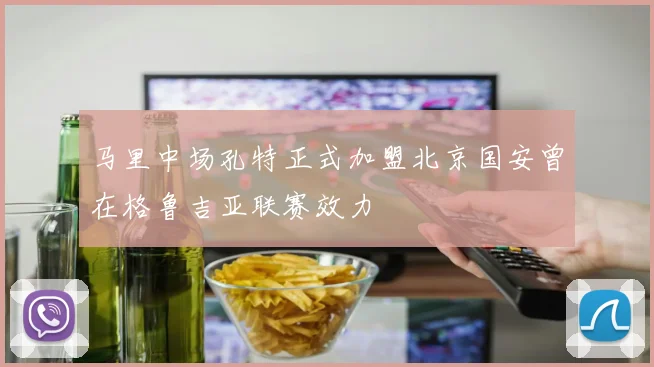 马里中场孔特正式加盟北京国安曾在格鲁吉亚联赛效力