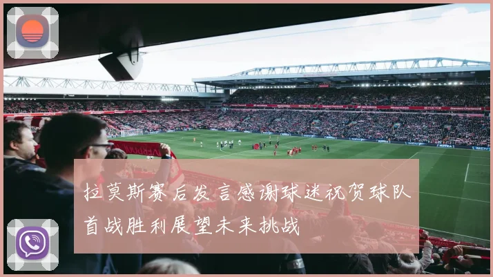 拉莫斯赛后发言感谢球迷祝贺球队首战胜利展望未来挑战