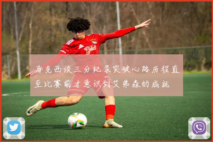 马克西谈三分纪录突破心路历程直至比赛前才意识到艾弗森的成就