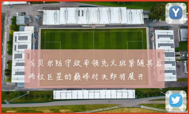 戈贝尔防守效率领先文班紧随其后两位巨星的巅峰对决即将展开