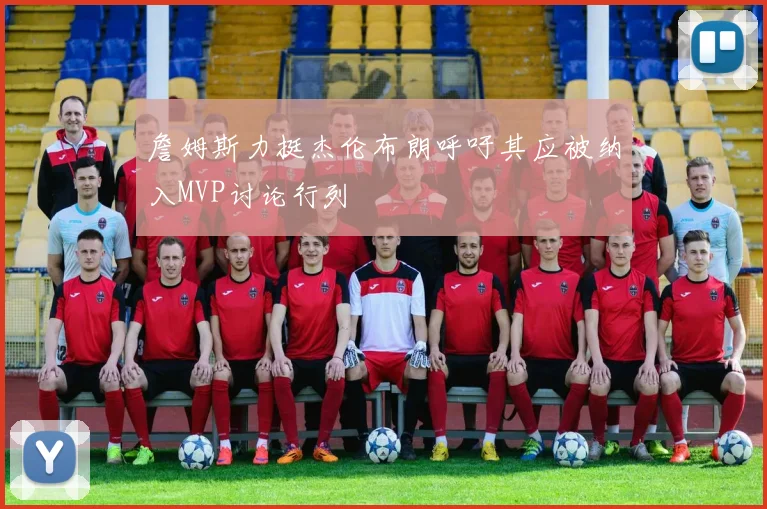 詹姆斯力挺杰伦布朗呼吁其应被纳入MVP讨论行列
