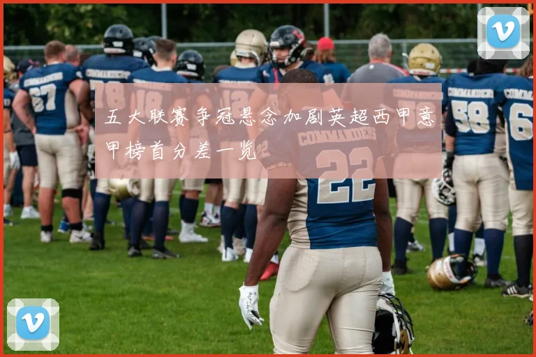 五大联赛争冠悬念加剧英超西甲意甲榜首分差一览